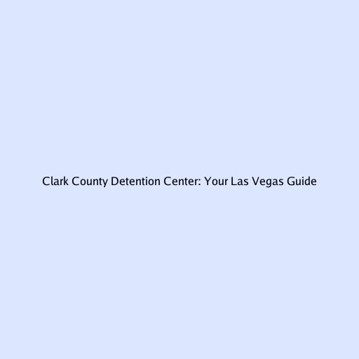 Clark County Detention Center: Your Las Vegas Guide