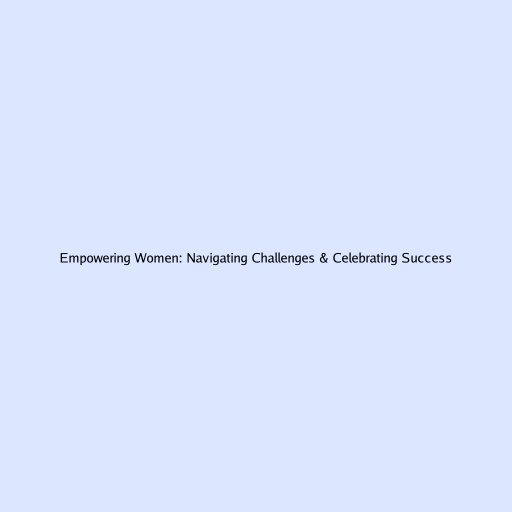 Empowering Women: Navigating Challenges & Celebrating Success