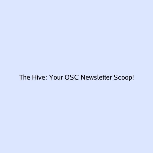 The Hive: Your OSC Newsletter Scoop!